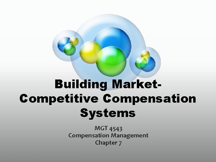 Building Market. Competitive Compensation Systems MGT 4543 Compensation Management Chapter 7 