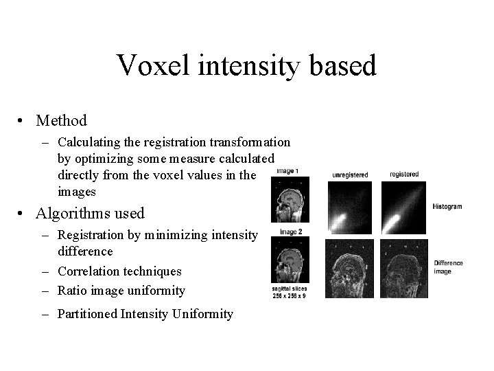 Voxel intensity based • Method – Calculating the registration transformation by optimizing some measure Voxel intensity based • Method – Calculating the registration transformation by optimizing some measure