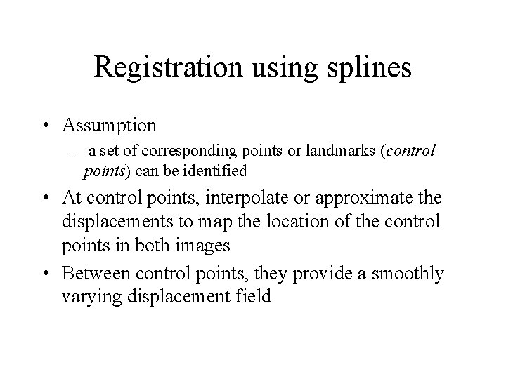 Registration using splines • Assumption – a set of corresponding points or landmarks (control Registration using splines • Assumption – a set of corresponding points or landmarks (control