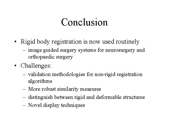 Conclusion • Rigid body registration is now used routinely – image guided surgery systems Conclusion • Rigid body registration is now used routinely – image guided surgery systems