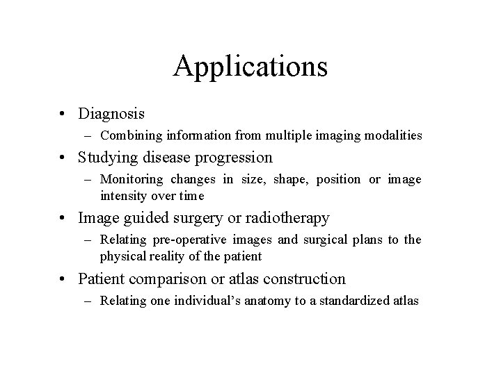 Applications • Diagnosis – Combining information from multiple imaging modalities • Studying disease progression Applications • Diagnosis – Combining information from multiple imaging modalities • Studying disease progression