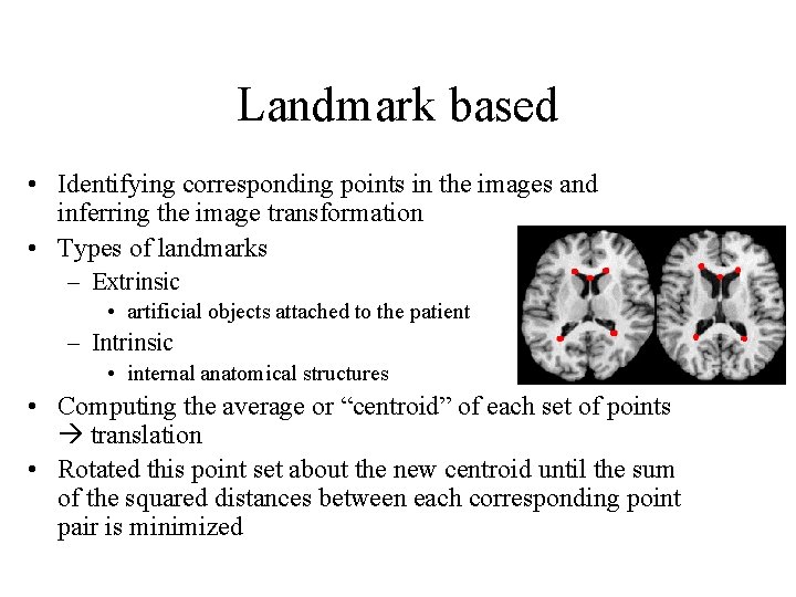 Landmark based • Identifying corresponding points in the images and inferring the image transformation Landmark based • Identifying corresponding points in the images and inferring the image transformation