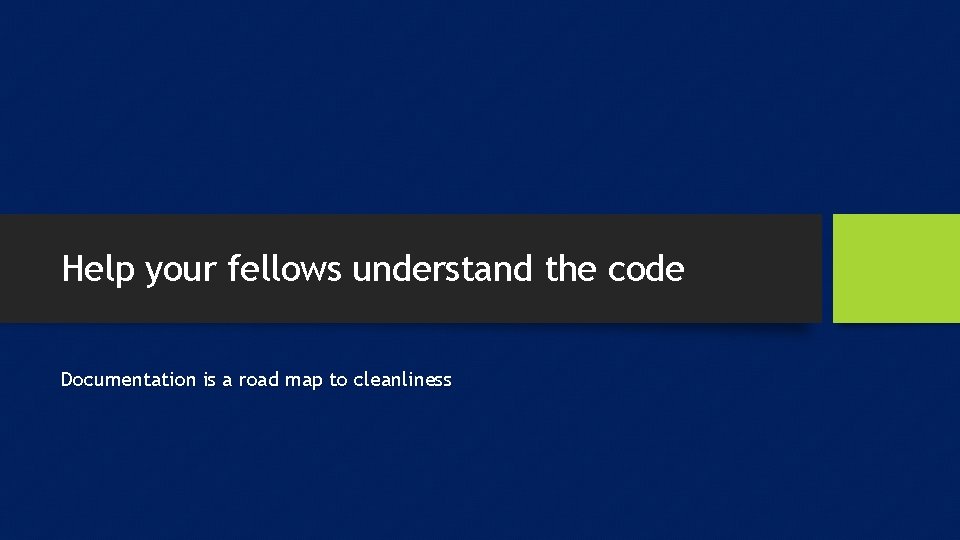 Help your fellows understand the code Documentation is a road map to cleanliness 