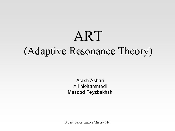 ART (Adaptive Resonance Theory) Arash Ashari Ali Mohammadi Masood Feyzbakhsh Adaptive Resonance Theory NN