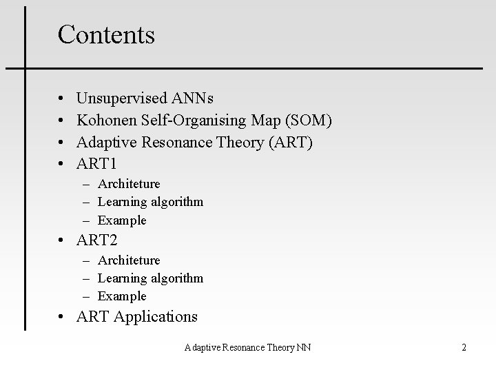 Contents • • Unsupervised ANNs Kohonen Self-Organising Map (SOM) Adaptive Resonance Theory (ART) ART