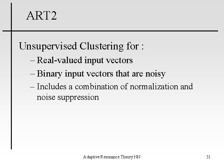 ART 2 Unsupervised Clustering for : – Real-valued input vectors – Binary input vectors