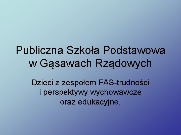 Publiczna Szkoła Podstawowa w Gąsawach Rządowych Dzieci z zespołem FAS-trudności i perspektywy wychowawcze oraz