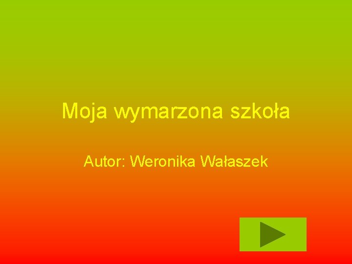Moja wymarzona szkoła Autor: Weronika Wałaszek 