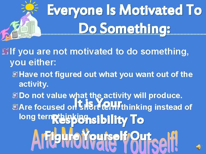 Everyone Is Motivated To Do Something: If you are not motivated to do something,