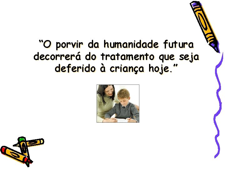 “O porvir da humanidade futura decorrerá do tratamento que seja deferido à criança hoje.