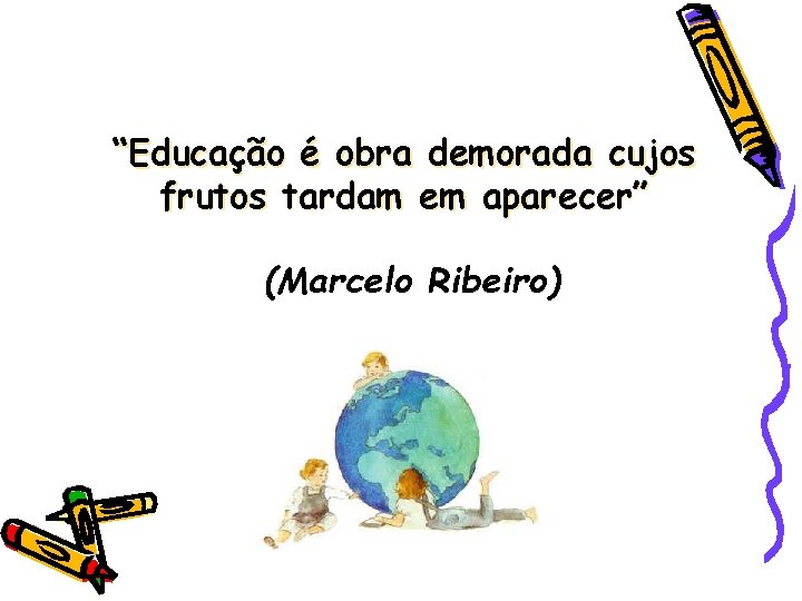 “Educação é obra demorada cujos frutos tardam em aparecer” (Marcelo Ribeiro) 