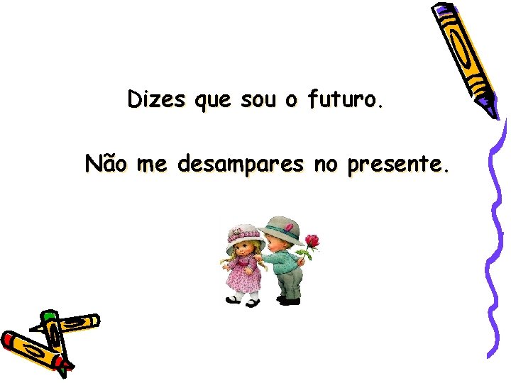 Dizes que sou o futuro. Não me desampares no presente. 