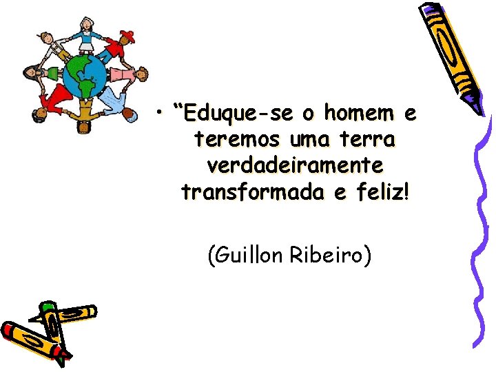  • “Eduque-se o homem e teremos uma terra verdadeiramente transformada e feliz! (Guillon