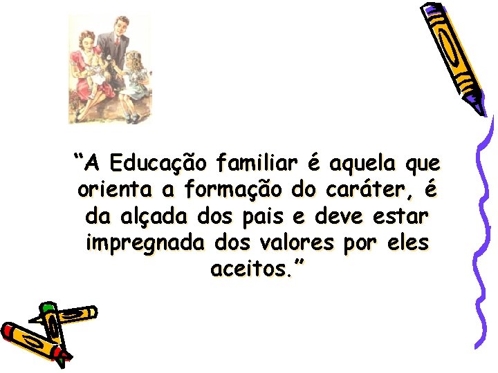 “A Educação familiar é aquela que orienta a formação do caráter, é da alçada