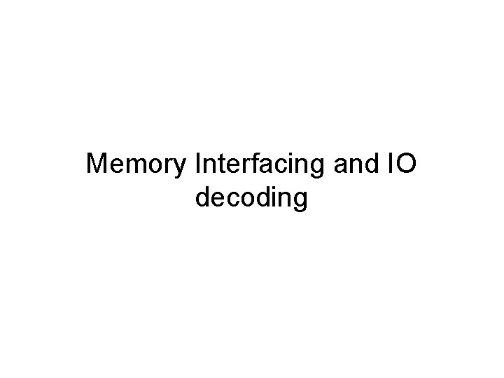 Memory Interfacing and IO decoding 