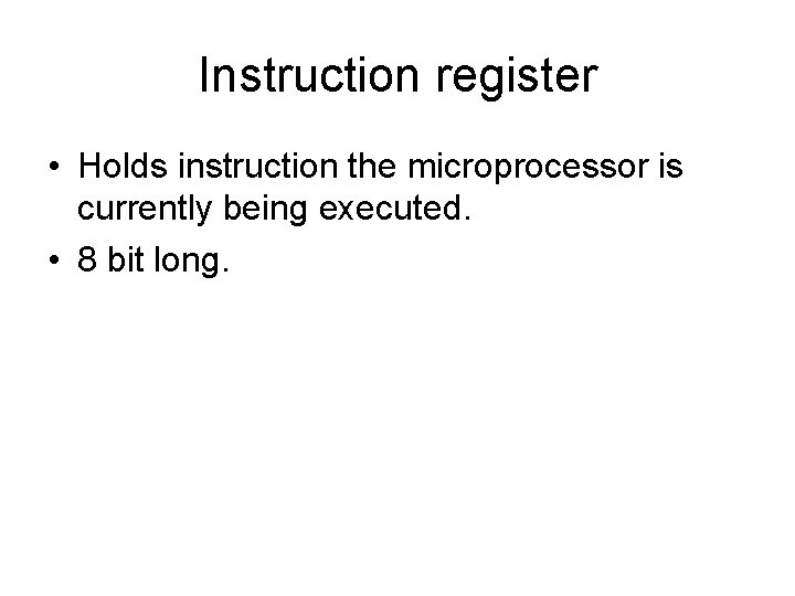 Instruction register • Holds instruction the microprocessor is currently being executed. • 8 bit