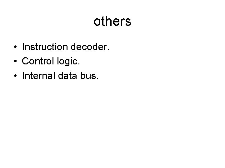 others • Instruction decoder. • Control logic. • Internal data bus. 