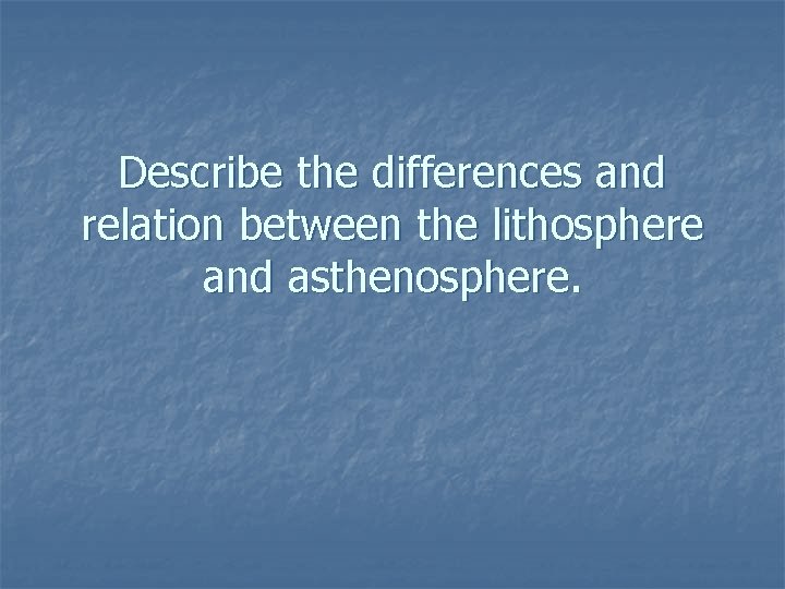 Describe the differences and relation between the lithosphere and asthenosphere. 