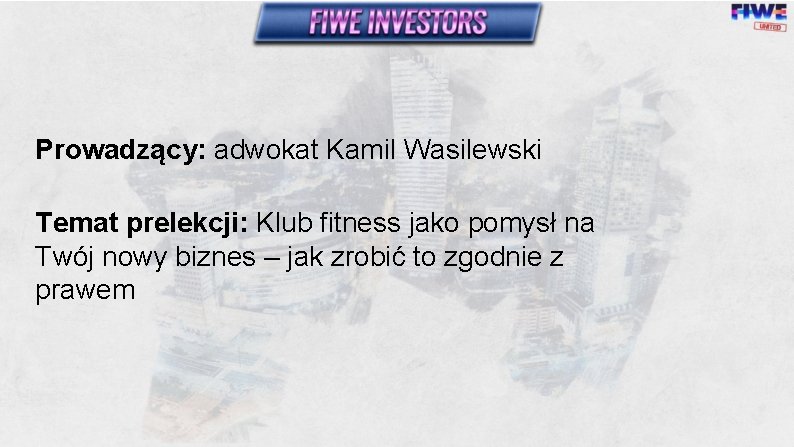 Prowadzący: adwokat Kamil Wasilewski Temat prelekcji: Klub fitness jako pomysł na Twój nowy biznes