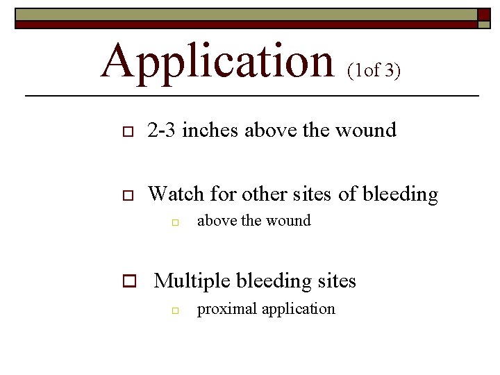 Application (1 of 3) o 2 -3 inches above the wound o Watch for