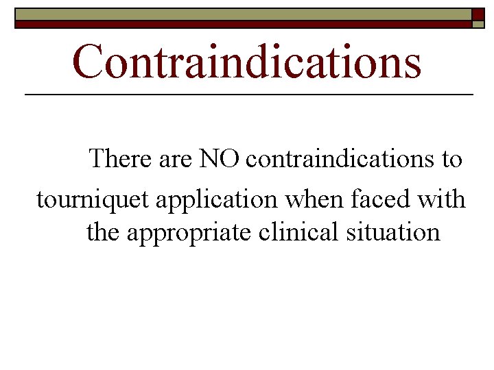 Contraindications There are NO contraindications to tourniquet application when faced with the appropriate clinical