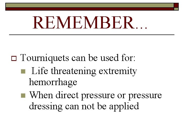 REMEMBER… o Tourniquets can be used for: n Life threatening extremity hemorrhage n When