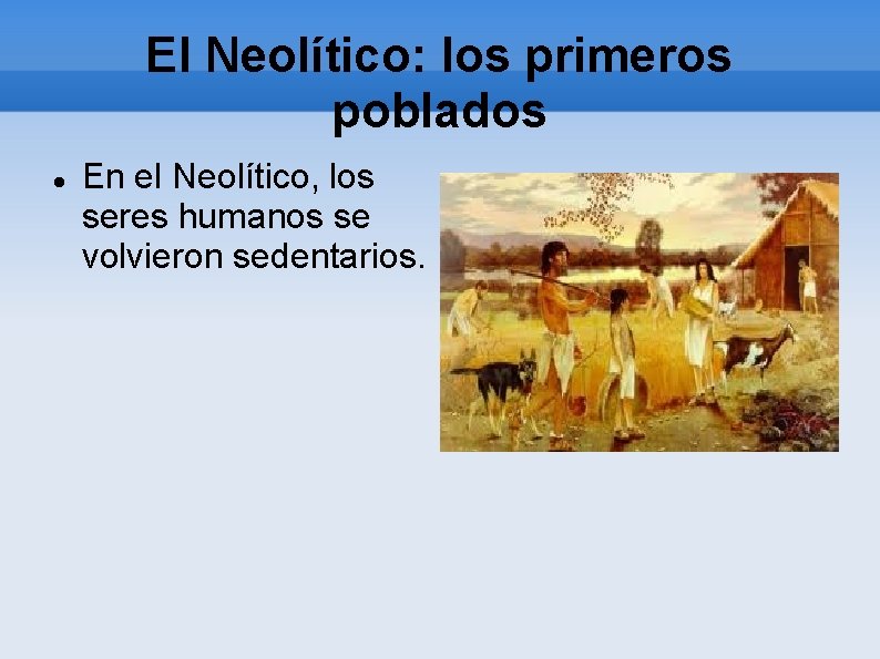 El Neolítico: los primeros poblados En el Neolítico, los seres humanos se volvieron sedentarios.