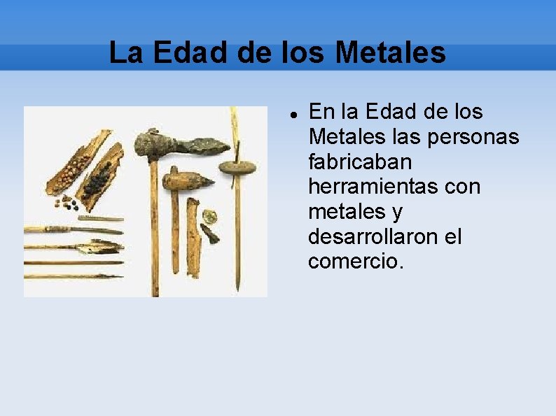 La Edad de los Metales En la Edad de los Metales las personas fabricaban