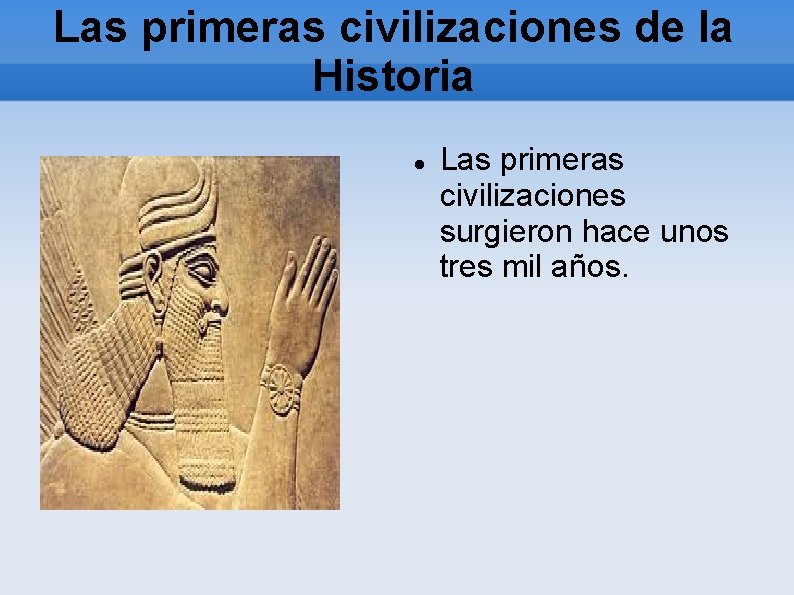 Las primeras civilizaciones de la Historia Las primeras civilizaciones surgieron hace unos tres mil