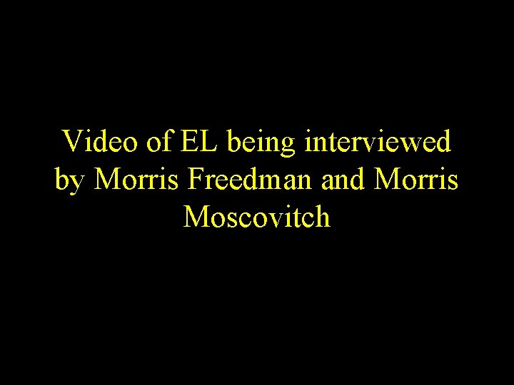 Video of EL being interviewed by Morris Freedman and Morris Moscovitch Video of EL being interviewed by Morris Freedman and Morris Moscovitch