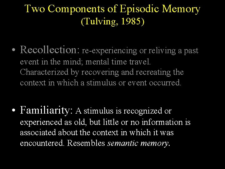 Two Components of Episodic Memory (Tulving, 1985) • Recollection: re-experiencing or reliving a past Two Components of Episodic Memory (Tulving, 1985) • Recollection: re-experiencing or reliving a past