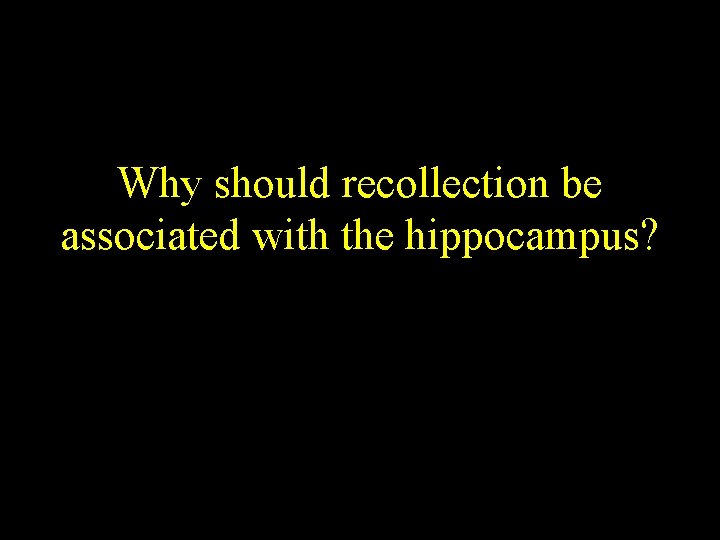 Why should recollection be associated with the hippocampus? Why should recollection be associated with the hippocampus?