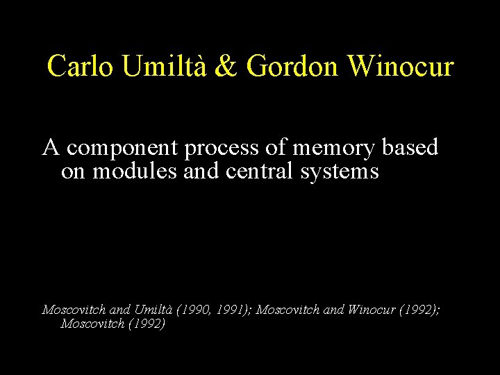 Carlo Umiltà & Gordon Winocur A component process of memory based on modules and Carlo Umiltà & Gordon Winocur A component process of memory based on modules and