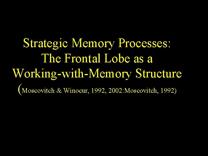 Strategic Memory Processes: The Frontal Lobe as a Working-with-Memory Structure (Moscovitch & Winocur, 1992, Strategic Memory Processes: The Frontal Lobe as a Working-with-Memory Structure (Moscovitch & Winocur, 1992,
