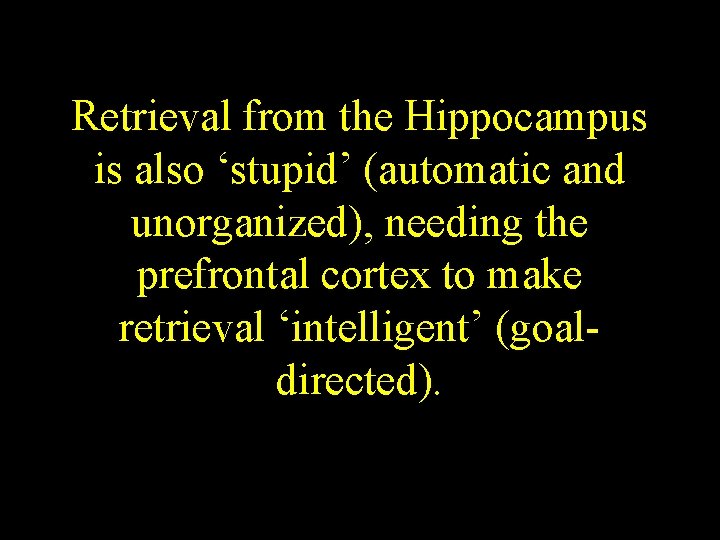 Retrieval from the Hippocampus is also ‘stupid’ (automatic and unorganized), needing the prefrontal cortex Retrieval from the Hippocampus is also ‘stupid’ (automatic and unorganized), needing the prefrontal cortex