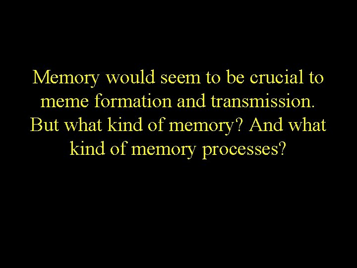 Memory would seem to be crucial to meme formation and transmission. But what kind Memory would seem to be crucial to meme formation and transmission. But what kind