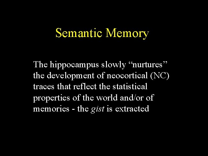 Semantic Memory The hippocampus slowly “nurtures” the development of neocortical (NC) traces that reflect Semantic Memory The hippocampus slowly “nurtures” the development of neocortical (NC) traces that reflect