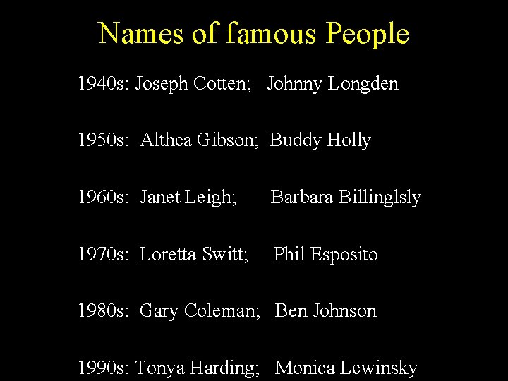 Names of famous People 1940 s: Joseph Cotten; Johnny Longden 1950 s: Althea Gibson; Names of famous People 1940 s: Joseph Cotten; Johnny Longden 1950 s: Althea Gibson;