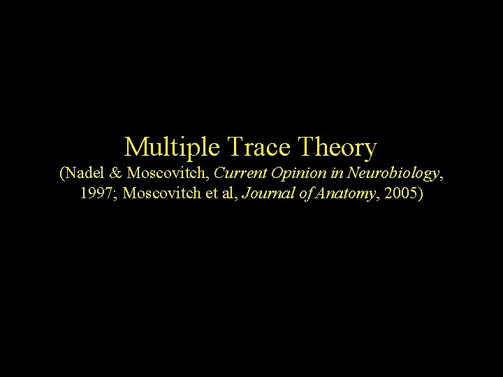 Multiple Trace Theory (Nadel & Moscovitch, Current Opinion in Neurobiology, 1997; Moscovitch et al, Multiple Trace Theory (Nadel & Moscovitch, Current Opinion in Neurobiology, 1997; Moscovitch et al,