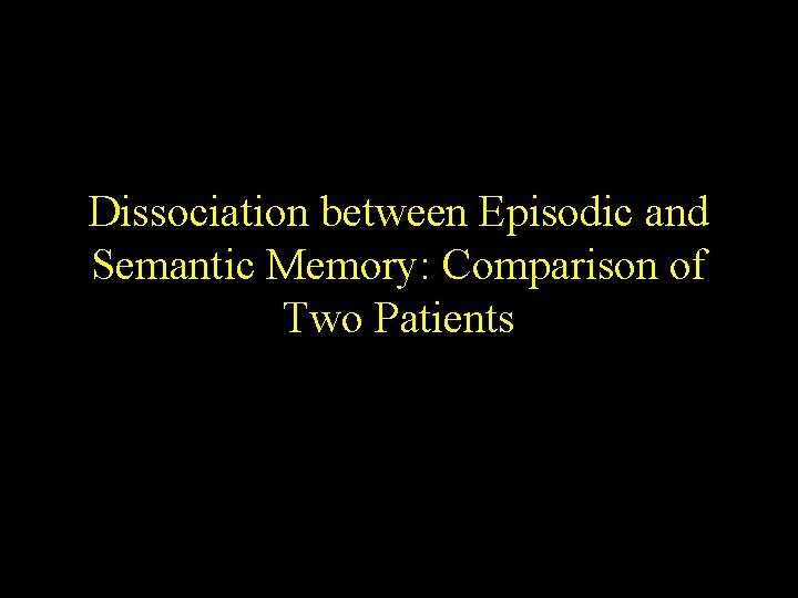 Dissociation between Episodic and Semantic Memory: Comparison of Two Patients Dissociation between Episodic and Semantic Memory: Comparison of Two Patients