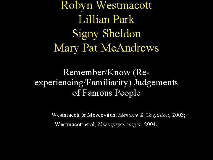 Robyn Westmacott Lillian Park Signy Sheldon Mary Pat Mc. Andrews Remember/Know (Reexperiencing/Familiarity) Judgements of Robyn Westmacott Lillian Park Signy Sheldon Mary Pat Mc. Andrews Remember/Know (Reexperiencing/Familiarity) Judgements of