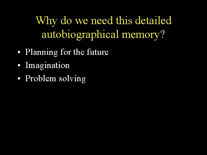 Why do we need this detailed autobiographical memory? • Planning for the future • Why do we need this detailed autobiographical memory? • Planning for the future •
