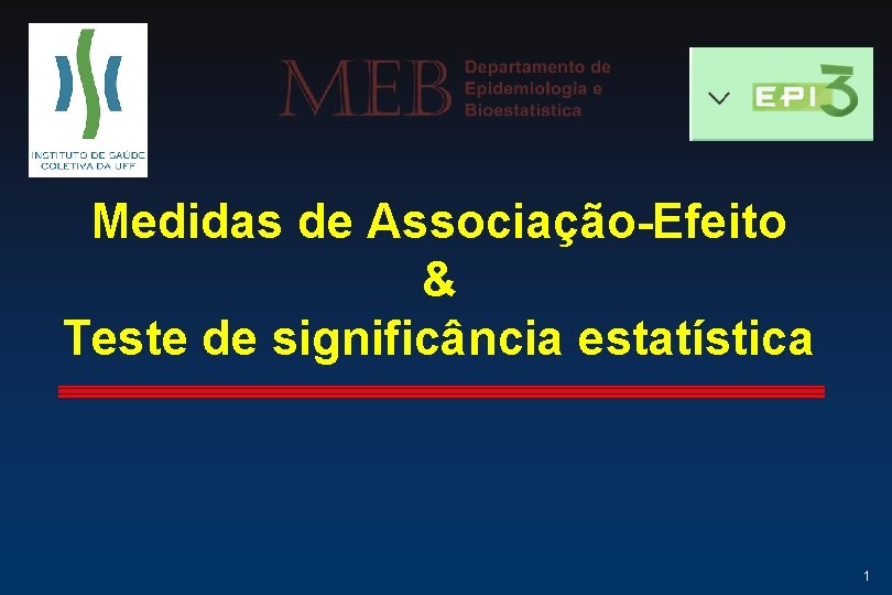 Medidas de Associação-Efeito & Teste de significância estatística 1 Medidas de Associação-Efeito & Teste de significância estatística 1