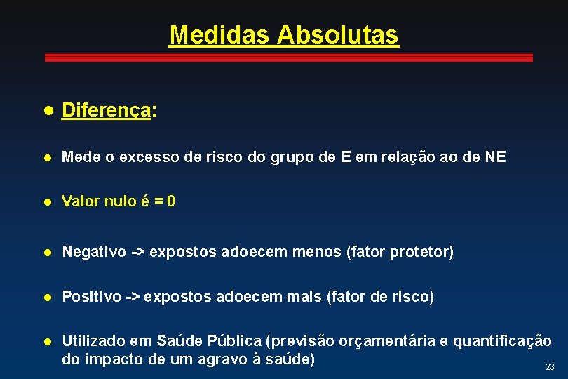 Medidas Absolutas l Diferença: l Mede o excesso de risco do grupo de E Medidas Absolutas l Diferença: l Mede o excesso de risco do grupo de E