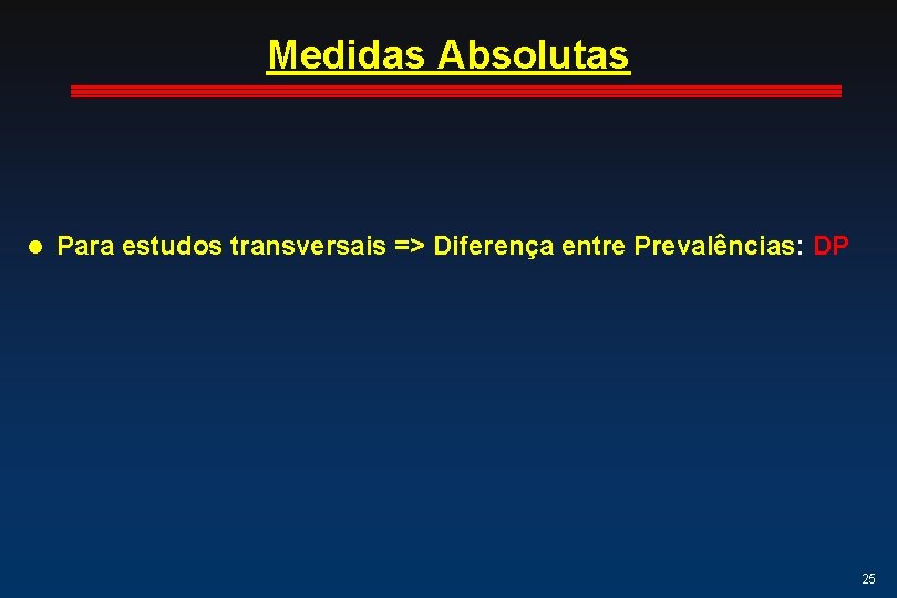 Medidas Absolutas l Para estudos transversais => Diferença entre Prevalências: DP 25 Medidas Absolutas l Para estudos transversais => Diferença entre Prevalências: DP 25