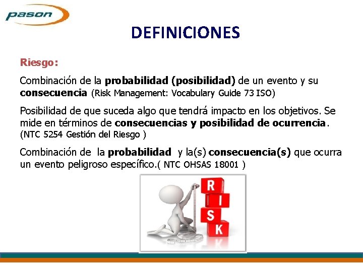 DEFINICIONES Riesgo: Combinación de la probabilidad (posibilidad) de un evento y su consecuencia (Risk