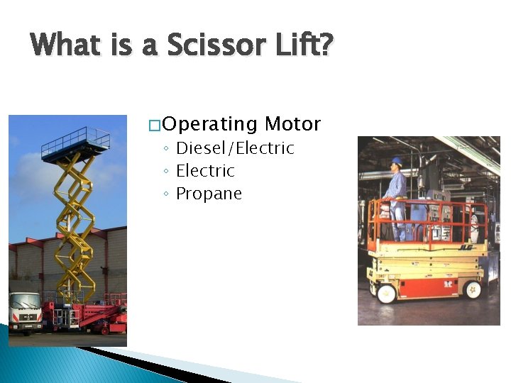 What is a Scissor Lift? � Operating Motor ◦ Diesel/Electric ◦ Propane 