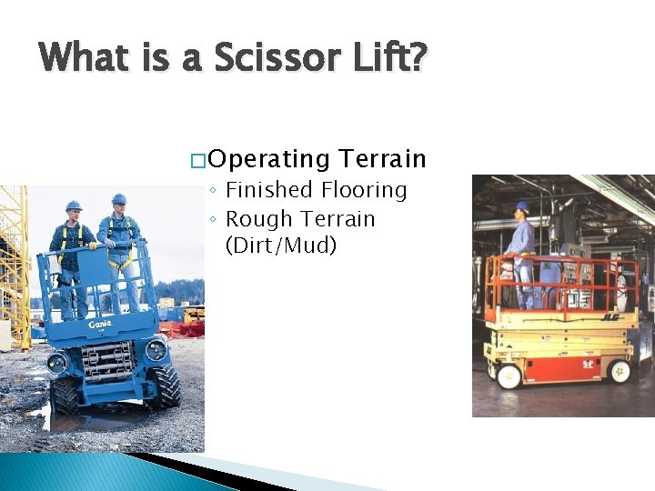 What is a Scissor Lift? � Operating Terrain ◦ Finished Flooring ◦ Rough Terrain