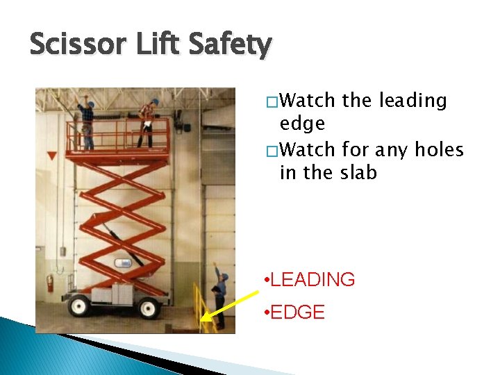 Scissor Lift Safety � Watch the leading edge � Watch for any holes in