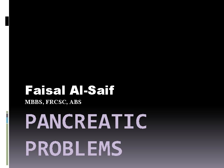 Faisal Al-Saif MBBS, FRCSC, ABS PANCREATIC PROBLEMS 